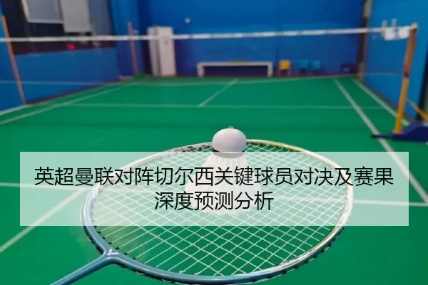 英超曼联对阵切尔西关键球员对决及赛果深度预测分析